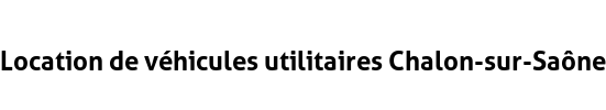 Location de véhicules utilitaires Chalon-sur-Saône
